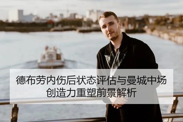 德布劳内伤后状态评估与曼城中场创造力重塑前景解析