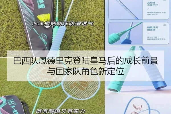 巴西队恩德里克登陆皇马后的成长前景与国家队角色新定位