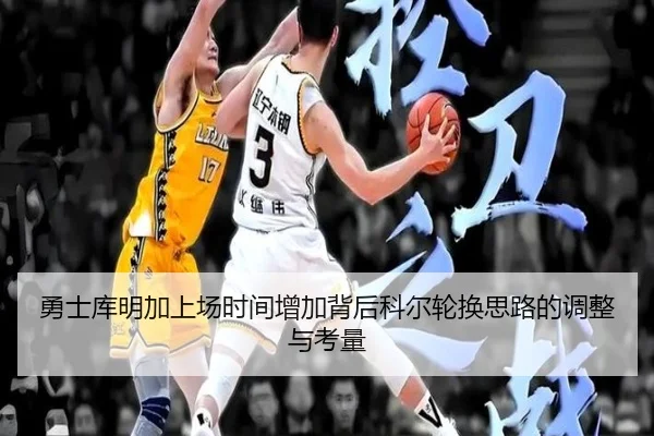 勇士库明加上场时间增加背后科尔轮换思路的调整与考量