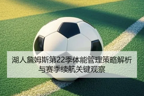 湖人詹姆斯第22季体能管理策略解析与赛季续航关键观察