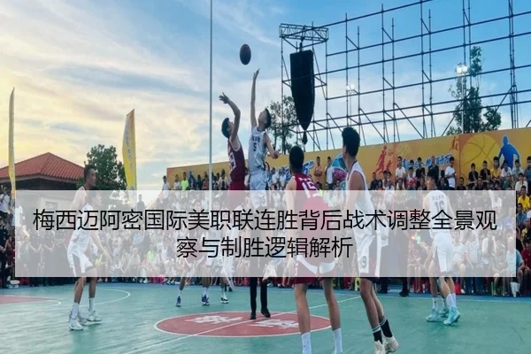 梅西迈阿密国际美职联连胜背后战术调整全景观察与制胜逻辑解析