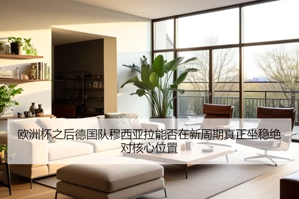 欧洲杯之后德国队穆西亚拉能否在新周期真正坐稳绝对核心位置