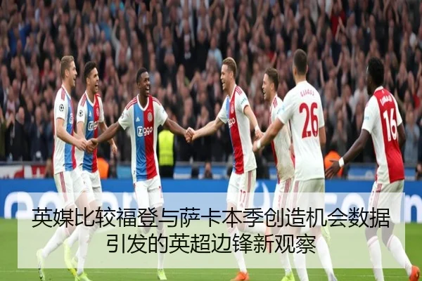 英媒比较福登与萨卡本季创造机会数据引发的英超边锋新观察