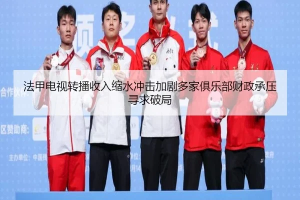 法甲电视转播收入缩水冲击加剧多家俱乐部财政承压寻求破局